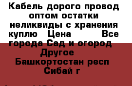 Кабель дорого провод оптом остатки неликвиды с хранения куплю › Цена ­ 100 - Все города Сад и огород » Другое   . Башкортостан респ.,Сибай г.